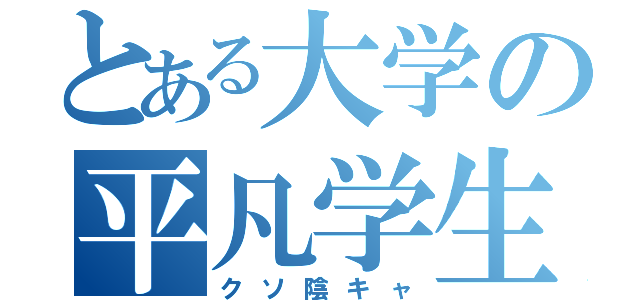 とある大学の平凡学生（クソ陰キャ）