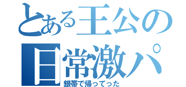 とある王公の日常激パ（銀帯で帰ってった）