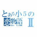 とある小５の恋物語Ⅱ（Ｇｅｔ ｂｙ岩城）