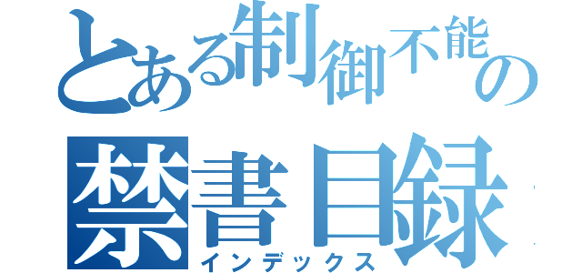 とある制御不能の禁書目録（インデックス）