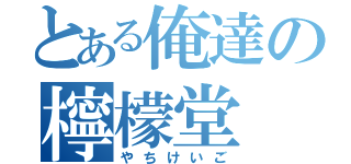 とある俺達の檸檬堂（やちけいご）