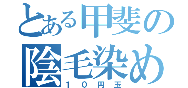 とある甲斐の陰毛染め（１０円玉）