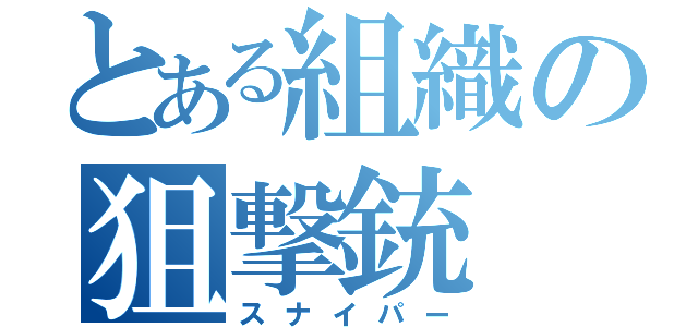 とある組織の狙撃銃（スナイパー）