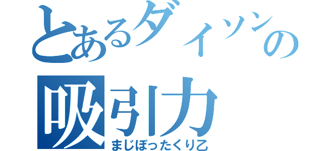 とあるダイソンの吸引力（まじぼったくり乙）