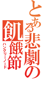 とある悲劇の飢餓節（ハングリーノード）