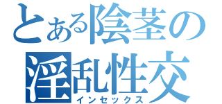 とある陰茎の淫乱性交（インセックス）