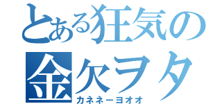 とある狂気の金欠ヲタ（カネネーヨオオ）