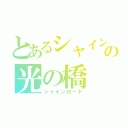 とあるシャインの光の橋（シャインロード）