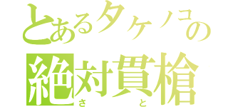 とあるタケノコの絶対貫槍（さと）