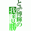 とある博輝の我来見勝（エゴイズム）