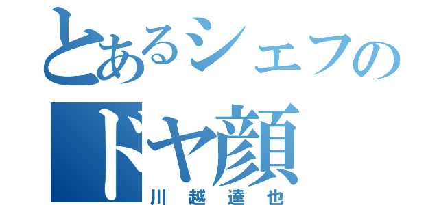 とあるシェフのドヤ顔（川越達也）