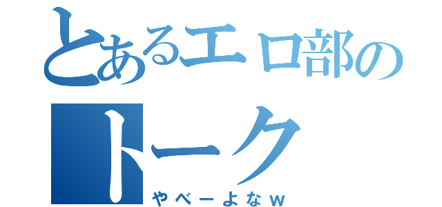 とあるエロ部のトーク（やべーよなｗ）