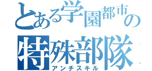 とある学園都市の特殊部隊（アンチスキル）