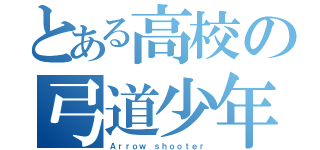 とある高校の弓道少年（Ａｒｒｏｗ ｓｈｏｏｔｅｒ）