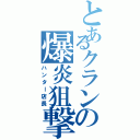 とあるクランの爆炎狙撃手（ハンター店長）