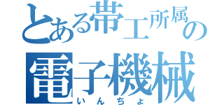 とある帯工所属の電子機械（いんちょ）