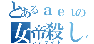 とあるａｅｔの女帝殺し（レジサイド）