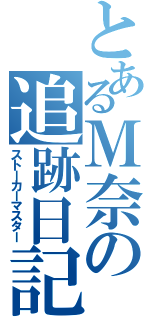 とあるＭ奈の追跡日記（ストーカーマスター）