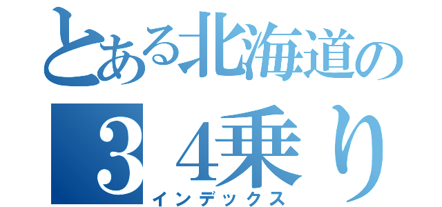 とある北海道の３４乗り（インデックス）