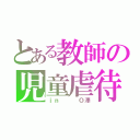 とある教師の児童虐待（ｉｎ   Ｏ澤）