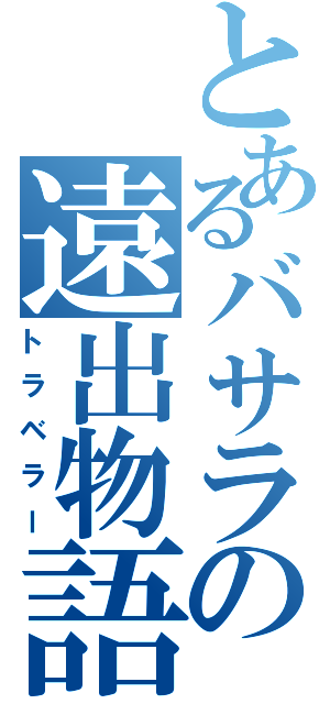 とあるバサラの遠出物語（トラベラー）