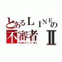 とあるＬＩＮＥの不審者Ⅱ（名も無きストーカー紳士）