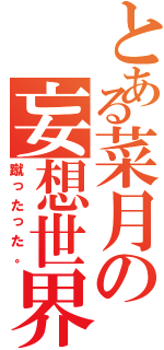 とある菜月の妄想世界（蹴ったった。）