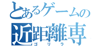 とあるゲームの近距離専（ゴリラ）