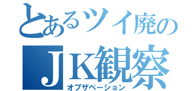 とあるツイ廃のＪＫ観察（オブザベーション）