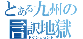 とある九州の言訳地獄（ドゲンカセント）