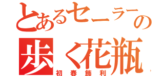 とあるセーラーの歩く花瓶（初春飾利）