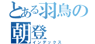 とある羽鳥の朝登（インデックス）