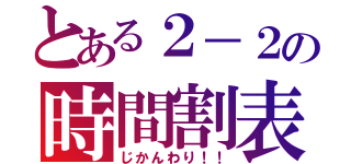 とある２－２の時間割表（じかんわり！！）