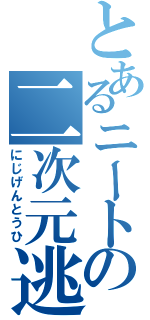 とあるニートの二次元逃避（にじげんとうひ）