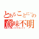 とあることにぃの意味不明（イミワカンナイ）