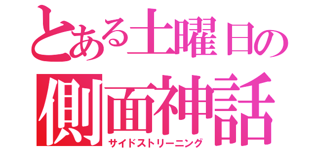 とある土曜日の側面神話（サイドストリーニング）