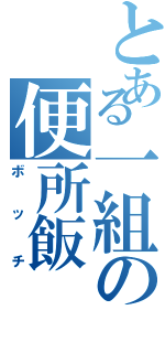 とある一組の便所飯（ボッチ）