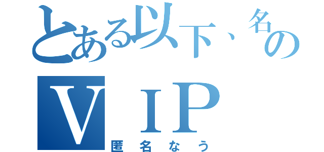 とある以下、名無しのＶＩＰ（匿名なう）