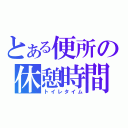 とある便所の休憩時間（トイレタイム）