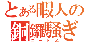 とある暇人の銅鑼騒ぎ（ニート乙）