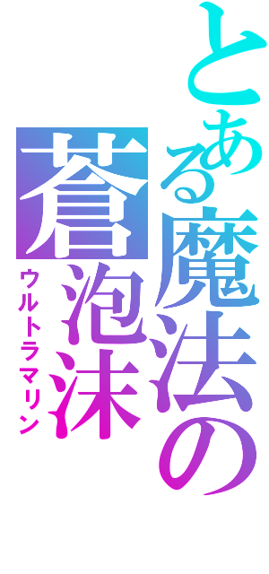 とある魔法の蒼泡沫（ウルトラマリン）