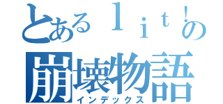 とあるｌｉｔ！の崩壊物語（インデックス）