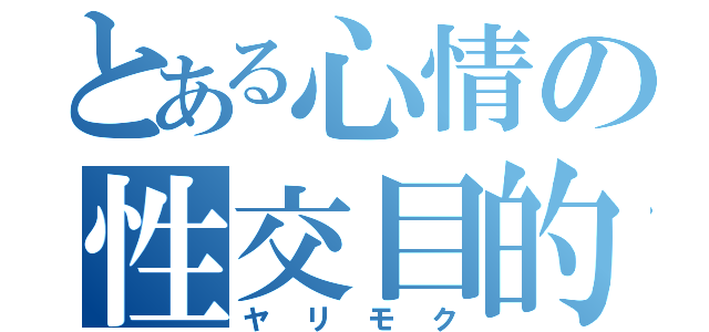 とある心情の性交目的（ヤリモク）