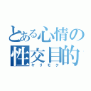 とある心情の性交目的（ヤリモク）