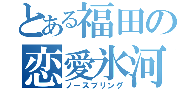 とある福田の恋愛氷河期（ノースプリング）