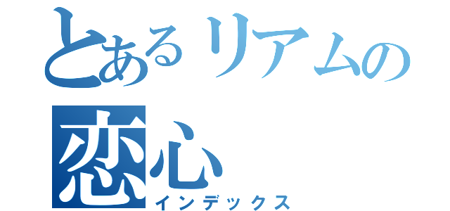 とあるリアムの恋心（インデックス）