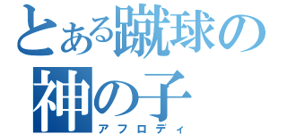 とある蹴球の神の子（アフロディ）