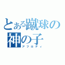 とある蹴球の神の子（アフロディ）