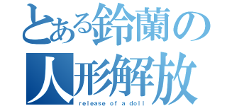 とある鈴蘭の人形解放（ｒｅｌｅａｓｅ ｏｆ ａ ｄｏｌｌ）