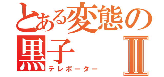 とある変態の黒子Ⅱ（テレポーター）